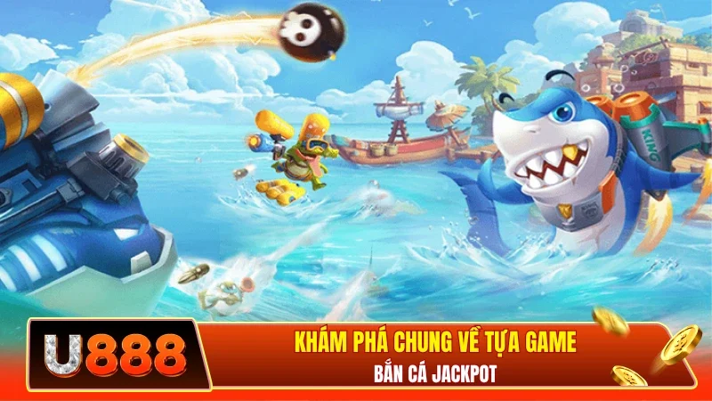 Khám phá chung về tựa game bắn cá Jackpot